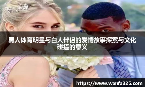 黑人体育明星与白人伴侣的爱情故事探索与文化碰撞的意义