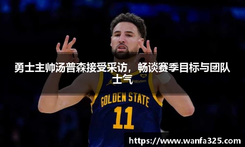 勇士主帅汤普森接受采访，畅谈赛季目标与团队士气