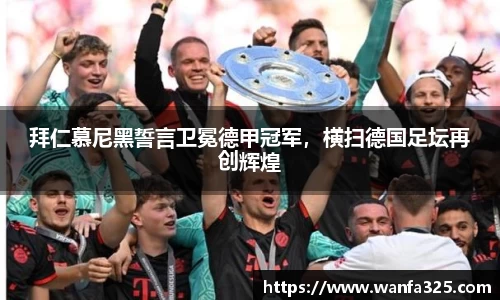 拜仁慕尼黑誓言卫冕德甲冠军，横扫德国足坛再创辉煌