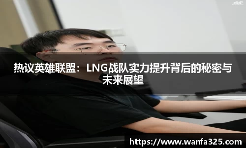 热议英雄联盟：LNG战队实力提升背后的秘密与未来展望
