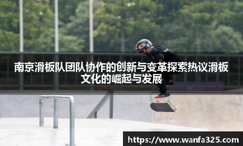 南京滑板队团队协作的创新与变革探索热议滑板文化的崛起与发展