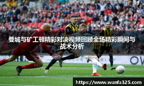 曼城与矿工顿精彩对决视频回顾全场精彩瞬间与战术分析