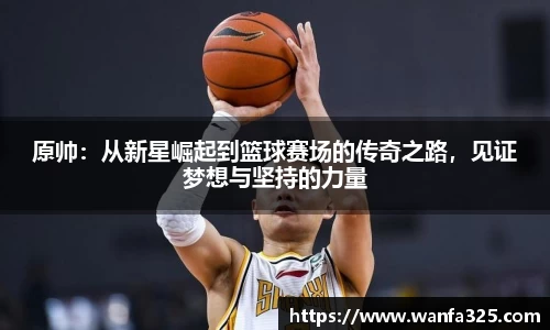 原帅：从新星崛起到篮球赛场的传奇之路，见证梦想与坚持的力量
