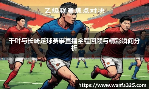 千叶与长崎足球赛事直播全程回顾与精彩瞬间分析