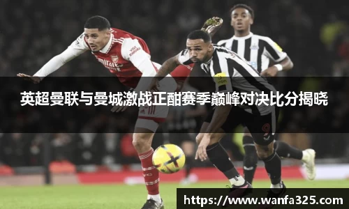 英超曼联与曼城激战正酣赛季巅峰对决比分揭晓