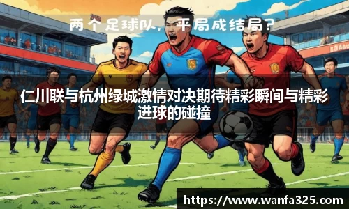 仁川联与杭州绿城激情对决期待精彩瞬间与精彩进球的碰撞