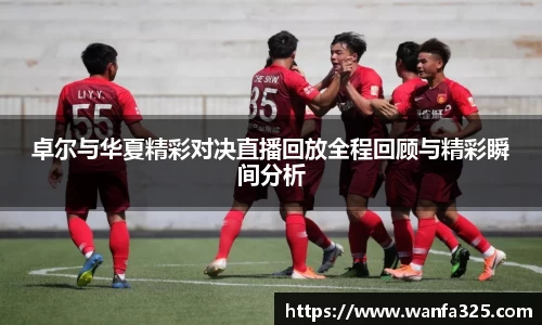 卓尔与华夏精彩对决直播回放全程回顾与精彩瞬间分析