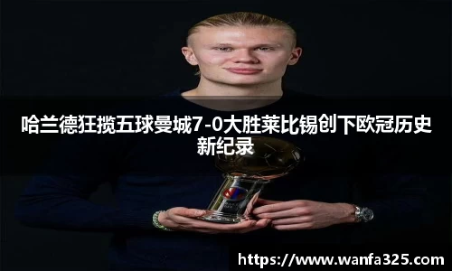 哈兰德狂揽五球曼城7-0大胜莱比锡创下欧冠历史新纪录