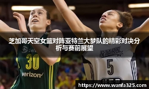 芝加哥天空女篮对阵亚特兰大梦队的精彩对决分析与赛前展望