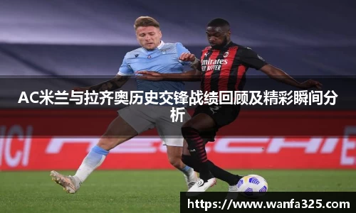 AC米兰与拉齐奥历史交锋战绩回顾及精彩瞬间分析