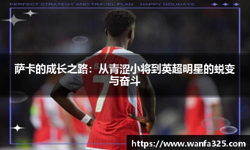 萨卡的成长之路：从青涩小将到英超明星的蜕变与奋斗