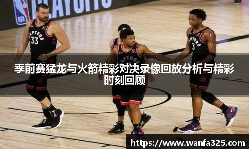 季前赛猛龙与火箭精彩对决录像回放分析与精彩时刻回顾