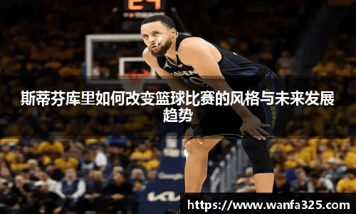 斯蒂芬库里如何改变篮球比赛的风格与未来发展趋势
