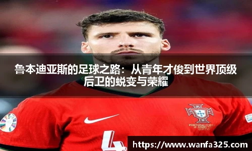 鲁本迪亚斯的足球之路：从青年才俊到世界顶级后卫的蜕变与荣耀