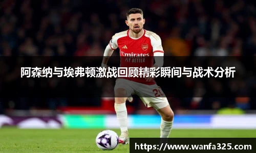 阿森纳与埃弗顿激战回顾精彩瞬间与战术分析