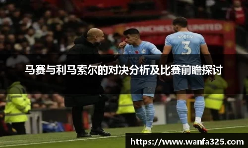 马赛与利马索尔的对决分析及比赛前瞻探讨