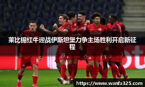 莱比锡红牛迎战伊斯坦堡力争主场胜利开启新征程