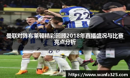曼联对阵布莱顿精彩回顾2018年直播盛况与比赛亮点分析