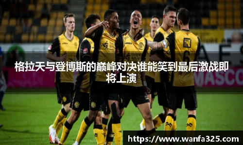 格拉天与登博斯的巅峰对决谁能笑到最后激战即将上演