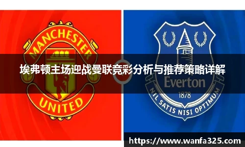 埃弗顿主场迎战曼联竞彩分析与推荐策略详解