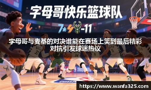 字母哥与麦基的对决谁能在赛场上笑到最后精彩对抗引发球迷热议