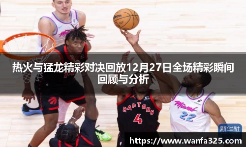 热火与猛龙精彩对决回放12月27日全场精彩瞬间回顾与分析