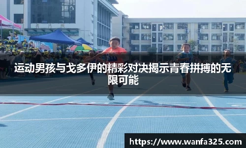 运动男孩与戈多伊的精彩对决揭示青春拼搏的无限可能
