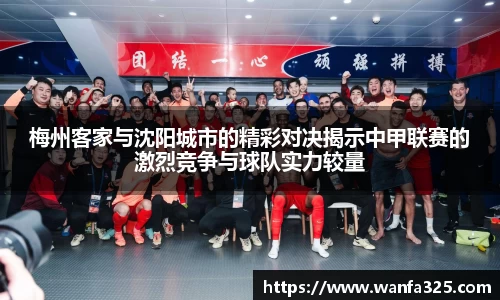 梅州客家与沈阳城市的精彩对决揭示中甲联赛的激烈竞争与球队实力较量