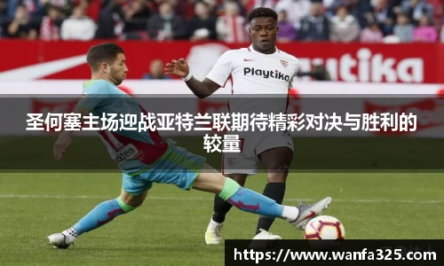 圣何塞主场迎战亚特兰联期待精彩对决与胜利的较量
