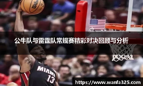 公牛队与雷霆队常规赛精彩对决回顾与分析