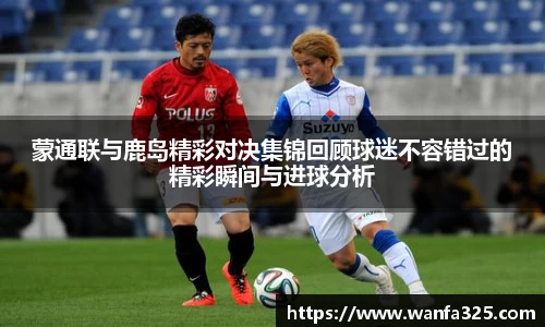 蒙通联与鹿岛精彩对决集锦回顾球迷不容错过的精彩瞬间与进球分析