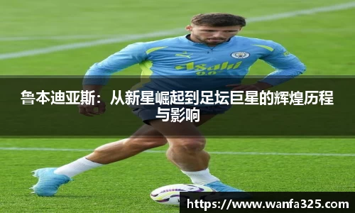 鲁本迪亚斯：从新星崛起到足坛巨星的辉煌历程与影响
