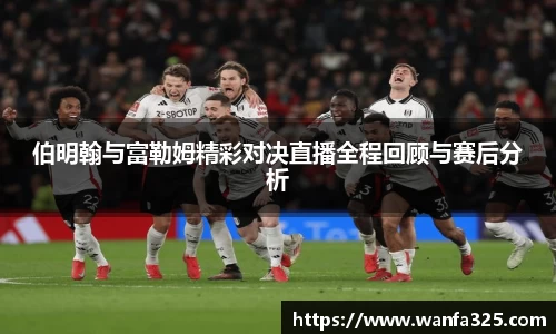 伯明翰与富勒姆精彩对决直播全程回顾与赛后分析