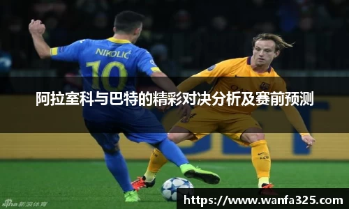 阿拉室科与巴特的精彩对决分析及赛前预测