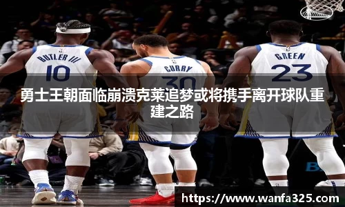 勇士王朝面临崩溃克莱追梦或将携手离开球队重建之路