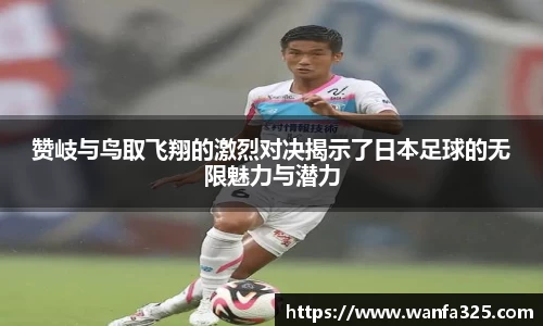 赞岐与鸟取飞翔的激烈对决揭示了日本足球的无限魅力与潜力