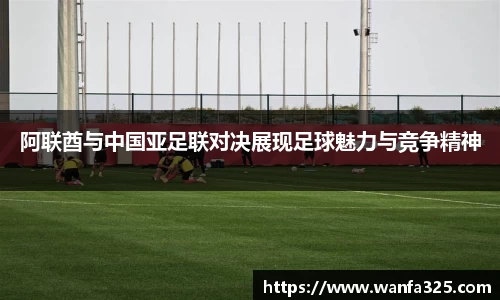 阿联酋与中国亚足联对决展现足球魅力与竞争精神