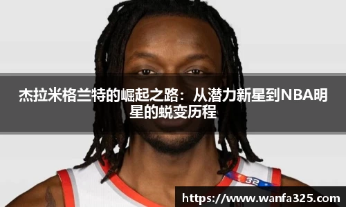 杰拉米格兰特的崛起之路：从潜力新星到NBA明星的蜕变历程