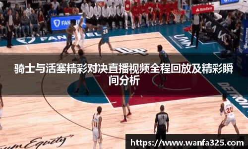 骑士与活塞精彩对决直播视频全程回放及精彩瞬间分析