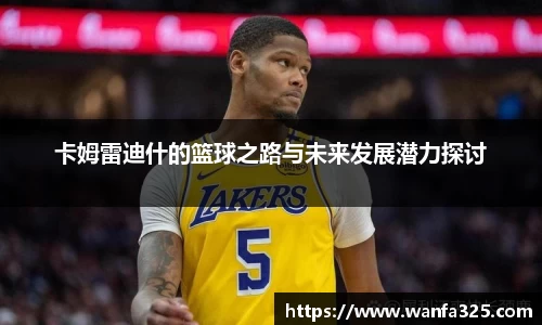 卡姆雷迪什的篮球之路与未来发展潜力探讨