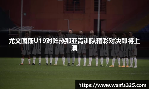 尤文图斯U19对阵热那亚青训队精彩对决即将上演