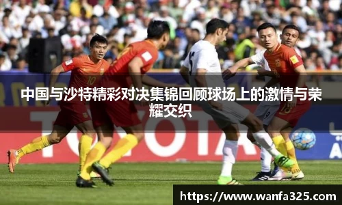 中国与沙特精彩对决集锦回顾球场上的激情与荣耀交织