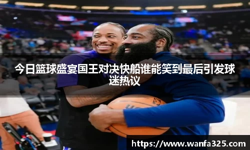 今日篮球盛宴国王对决快船谁能笑到最后引发球迷热议