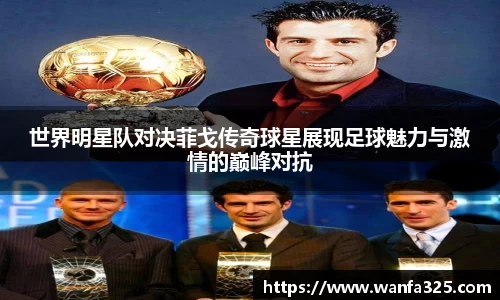 世界明星队对决菲戈传奇球星展现足球魅力与激情的巅峰对抗