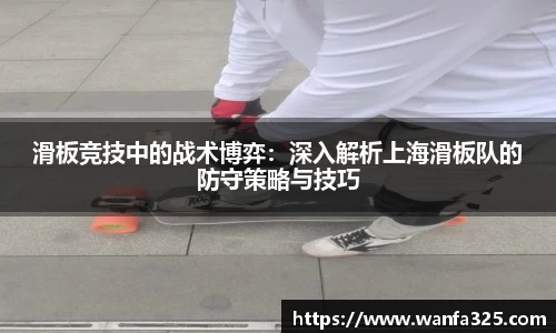 滑板竞技中的战术博弈：深入解析上海滑板队的防守策略与技巧
