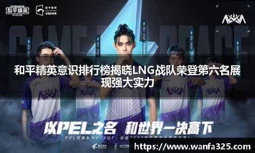 和平精英意识排行榜揭晓LNG战队荣登第六名展现强大实力