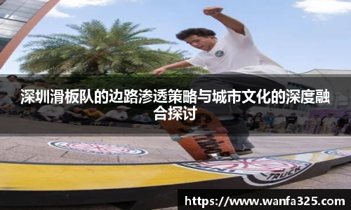 深圳滑板队的边路渗透策略与城市文化的深度融合探讨