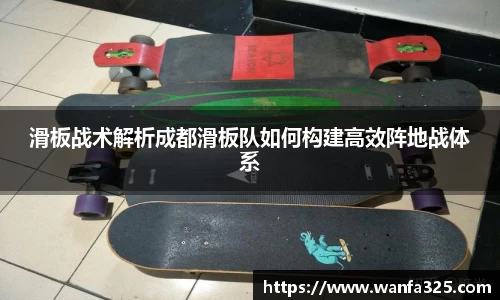 滑板战术解析成都滑板队如何构建高效阵地战体系
