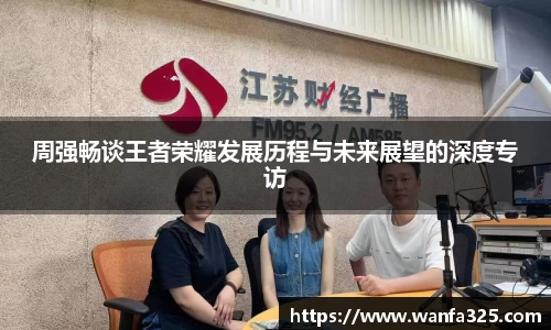 周强畅谈王者荣耀发展历程与未来展望的深度专访