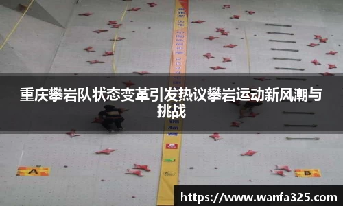 重庆攀岩队状态变革引发热议攀岩运动新风潮与挑战